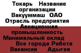 Токарь › Название организации ­ Вакууммаш, ОАО › Отрасль предприятия ­ Авиационная промышленность › Минимальный оклад ­ 30 000 - Все города Работа » Вакансии   . Адыгея респ.,Майкоп г.